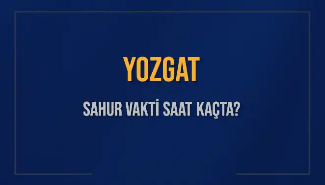 Yozgat'ta Sahur Vakti: İmsak Saati Nedir, Ne Zaman Başlıyor?