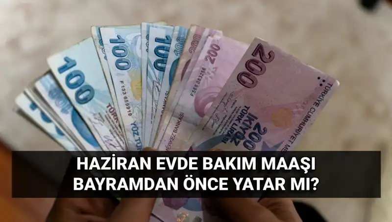 Evde Bakım Maaşı 2025 Haziran’da Bayram Öncesi Yatacak mı?