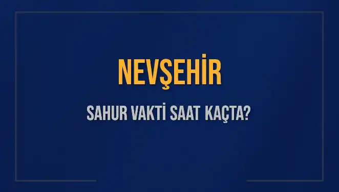 Nevşehir'de Ramazan Ayı Sahur Vakitleri: Saatler ve Detaylar