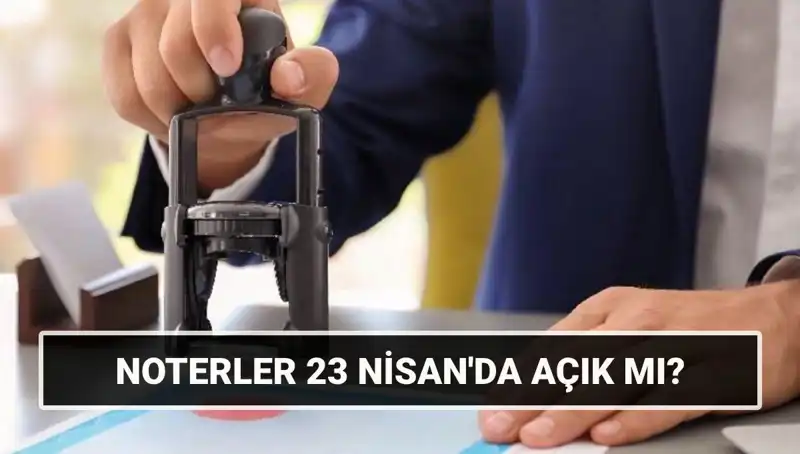 23 Nisan Geliyor: Noterler Açık mı, Kapalı mı?
