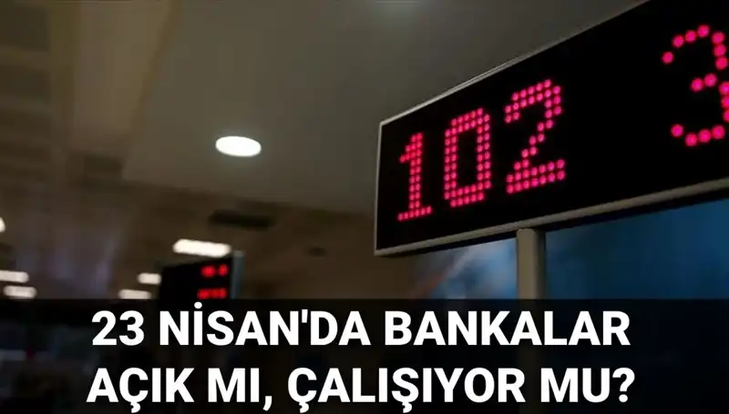23 Nisan Çarşamba Bankalar Açık mı, Kapalı mı? Tüm Detaylar Burada!