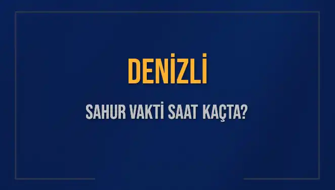 Denizli'de Sahur Vakti Saat Kaç? 2025 İmsak Vakti Hakkında Bilgi
